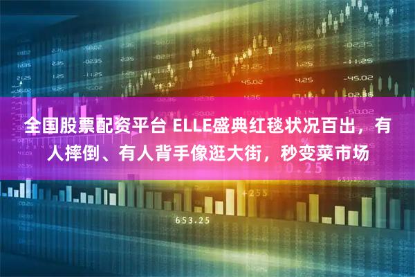 全国股票配资平台 ELLE盛典红毯状况百出，有人摔倒、有人背手像逛大街，秒变菜市场