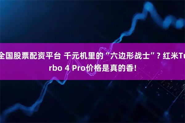 全国股票配资平台 千元机里的“六边形战士”? 红米Turbo 4 Pro价格是真的香!