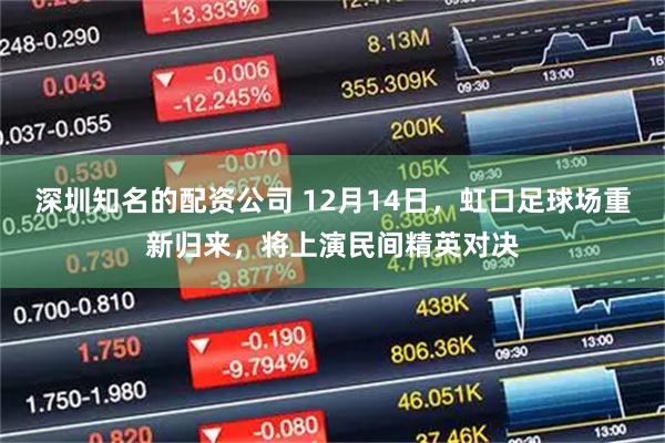 深圳知名的配资公司 12月14日，虹口足球场重新归来，将上演民间精英对决