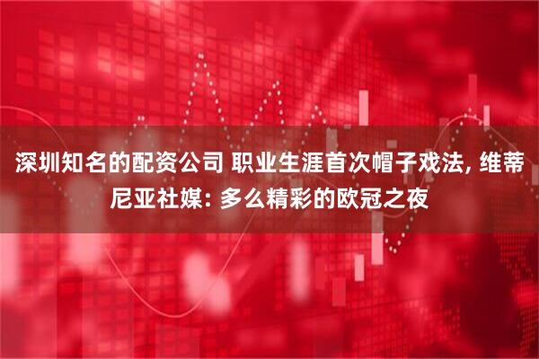 深圳知名的配资公司 职业生涯首次帽子戏法, 维蒂尼亚社媒: 多么精彩的欧冠之夜