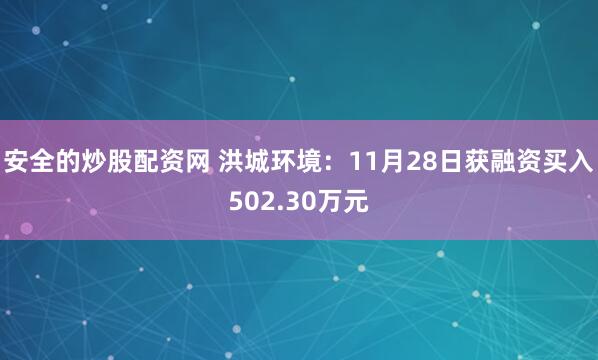 安全的炒股配资网 洪城环境：11月28日获融资买入502.30万元