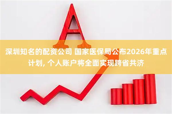 深圳知名的配资公司 国家医保局公布2026年重点计划, 个人账户将全面实现跨省共济