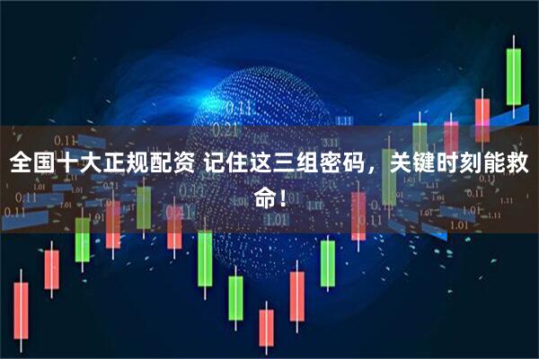 全国十大正规配资 记住这三组密码，关键时刻能救命！