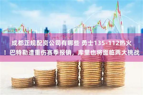 成都正规配资公司有哪些 勇士135-112热火！巴特勒遭重伤赛季报销，库里也将面临两大挑战