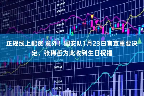 正规线上配资 意外！国安队1月23日官宣重要决定，张稀哲为此收到生日祝福