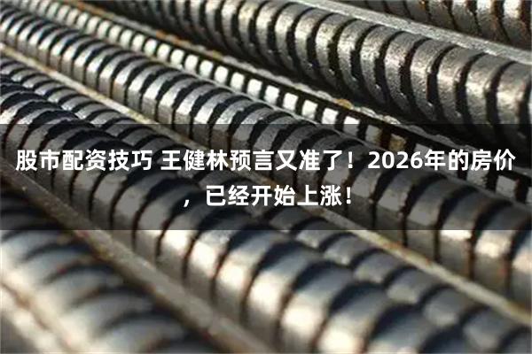 股市配资技巧 王健林预言又准了!2026年的房价,已经开始上涨!
