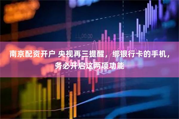 南京配资开户 央视再三提醒，绑银行卡的手机，务必开启这两项功能