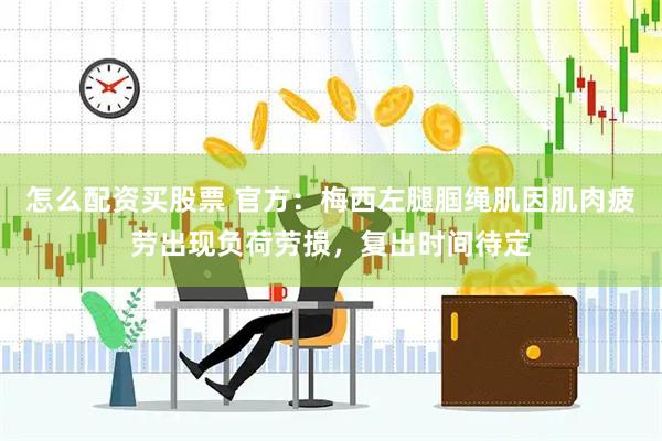 怎么配资买股票 官方:梅西左腿腘绳肌因肌肉疲劳出现负荷劳损,复出时间待定