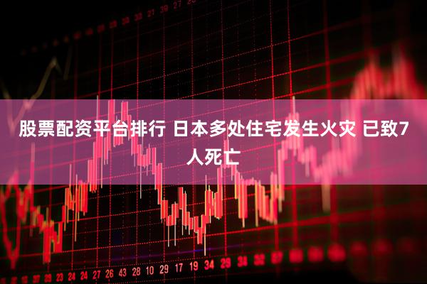 股票配资平台排行 日本多处住宅发生火灾 已致7人死亡