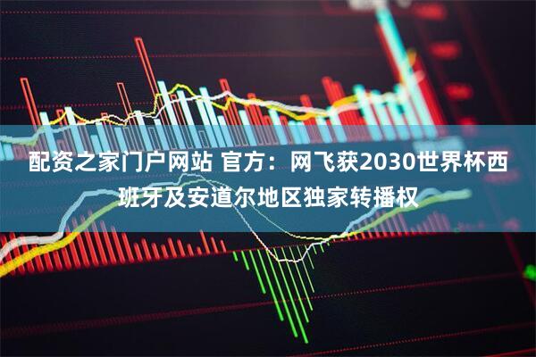 配资之家门户网站 官方：网飞获2030世界杯西班牙及安道尔地区独家转播权